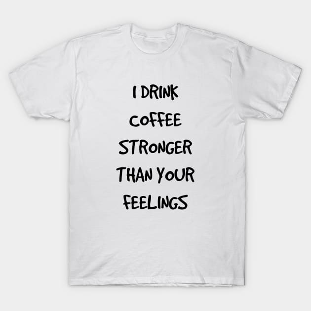 I Drink Coffee Stronger Than Your Feelings T-Shirt by Marija154